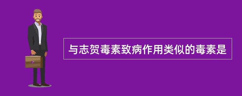 与志贺毒素致病作用类似的毒素是