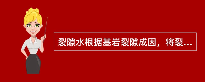 裂隙水根据基岩裂隙成因，将裂隙水分为（）。