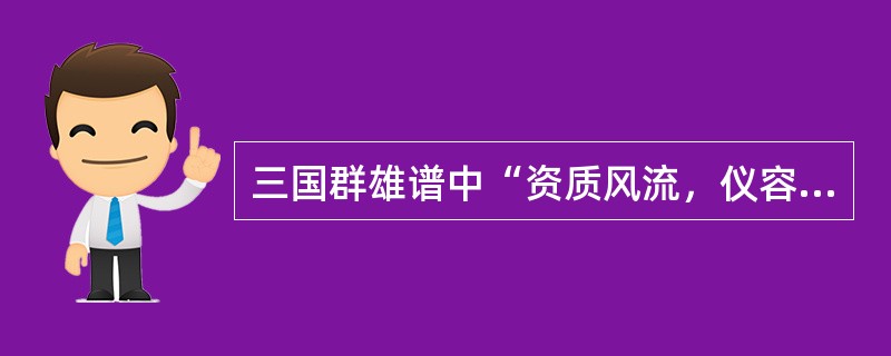 三国群雄谱中“资质风流，仪容秀丽”的人物是（）