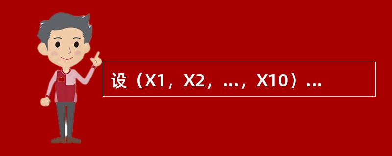 设（X1，X2，…，X10）是抽自正态总体N（μ，σ2）的一个容量为10的样本，