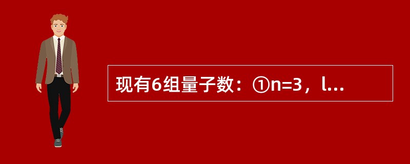 现有6组量子数：①n=3，l=1，m=-1②n=3，l=0，m=0③n=2，l=