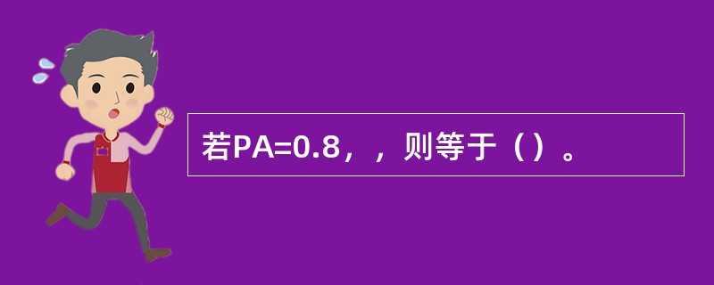 若PA=0.8，，则等于（）。