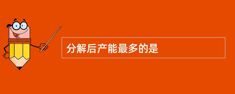 分解后产能最多的是