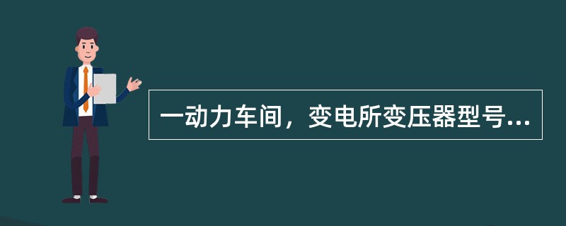 一动力车间，变电所变压器型号为S7，S7500-10／0．4，问：