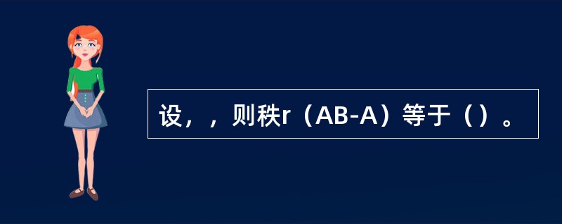 设，，则秩r（AB-A）等于（）。