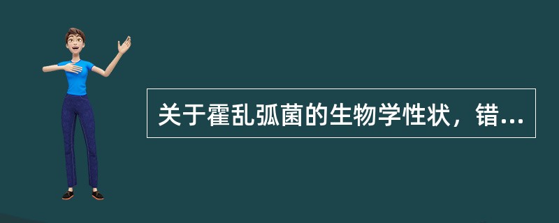 关于霍乱弧菌的生物学性状，错误的描述是