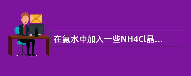 在氨水中加入一些NH4Cl晶体，会使（）。