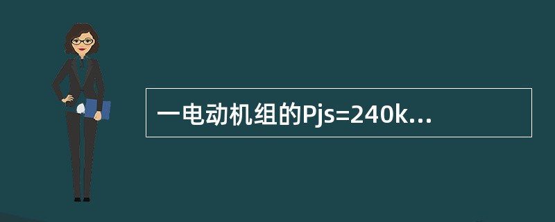 一电动机组的Pjs=240kw、Sjs=350kV·A、UN=380V，该机组功