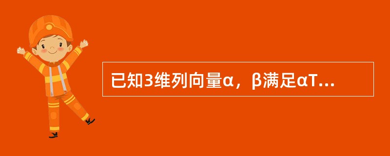 已知3维列向量α，β满足αTβ=3，设3阶矩阵A=βαT，则（）。