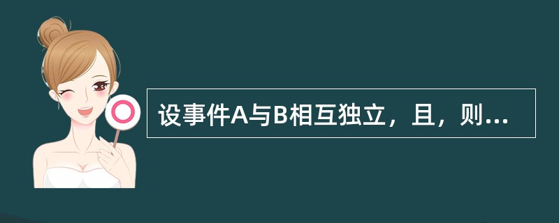 设事件A与B相互独立，且，则=（）。