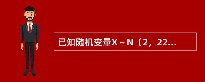 已知随机变量X～N（2，22），且y=aK+b～N（0，1），则（）。