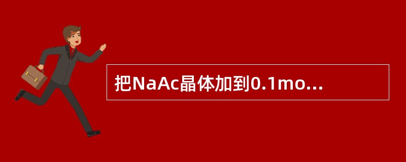 把NaAc晶体加到0.1mol·L-1溶液中将会使（）。