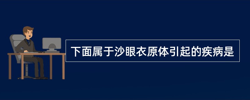 下面属于沙眼衣原体引起的疾病是