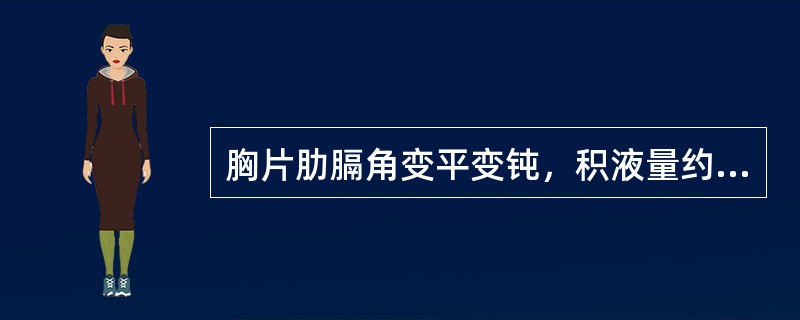 胸片肋膈角变平变钝，积液量约为（）