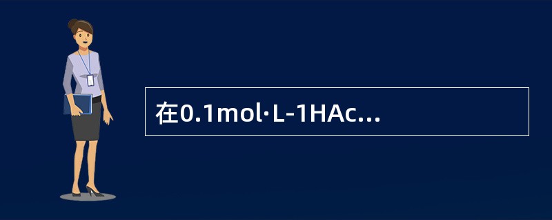 在0.1mol·L-1HAc溶液中，存在电离平衡，根据平衡移动原理，下列说法不正