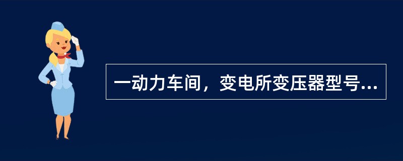 一动力车间，变电所变压器型号为S7-500-10／0．4，问：（1）若带UN=3