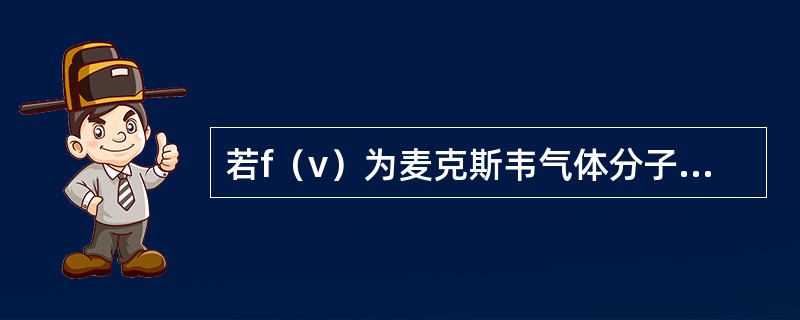 若f（v）为麦克斯韦气体分子速率分布函数，则速率在v1至v2区间内的分子的平均速