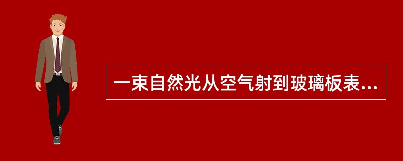 一束自然光从空气射到玻璃板表面上，当折射角为30°的反射光为完全偏振光，则此玻璃