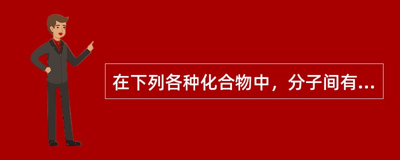 在下列各种化合物中，分子间有氢键的是（）。