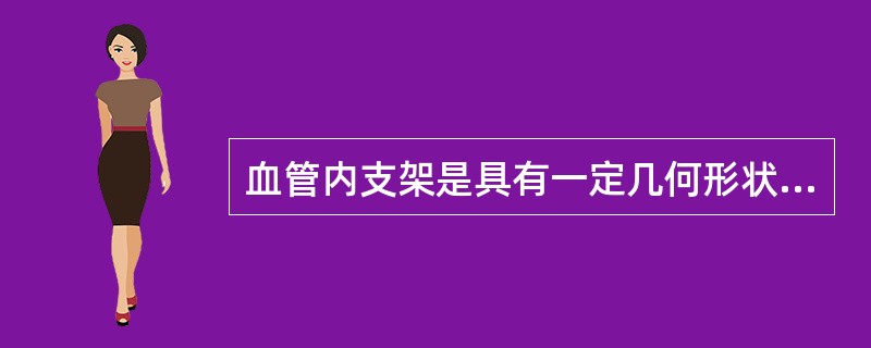 血管内支架是具有一定几何形状的圆筒状支撑物，用于支撑血管狭窄处，血流保持通畅，临
