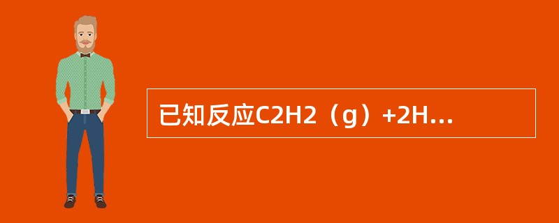 已知反应C2H2（g）+2H2（g）C2H6（g）的，当反应达到平衡后，欲使反应