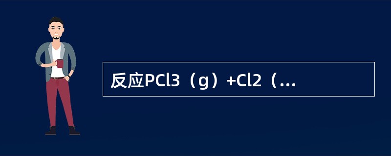 反应PCl3（g）+Cl2（g）PC5（g），在298K时，，此温度下平衡时，如