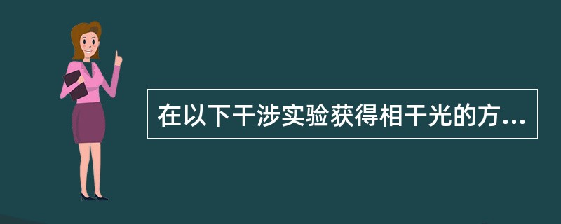 在以下干涉实验获得相干光的方法中，叙述正确的是（）。