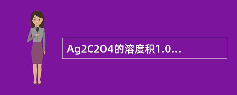 Ag2C2O4的溶度积1.0×10-11，其饱和溶液中Ag+离子浓度为（）mol