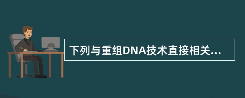 下列与重组DNA技术直接相关的工作或过程是