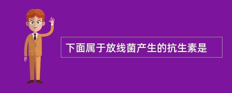 下面属于放线菌产生的抗生素是