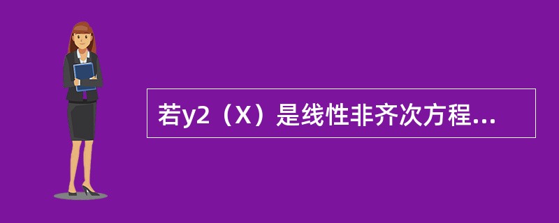 若y2（X）是线性非齐次方程y＇+p（x）y-q（x）的解，y1（x）是对应的齐