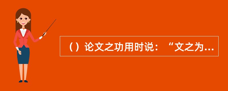 （）论文之功用时说：“文之为用，其大矣哉！上所以敷德教于下，下所以达情志于上。”