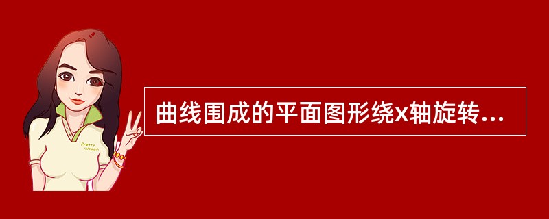 曲线围成的平面图形绕x轴旋转产生的旋转体体积是（）。