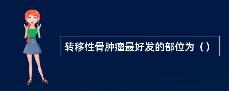 转移性骨肿瘤最好发的部位为（）