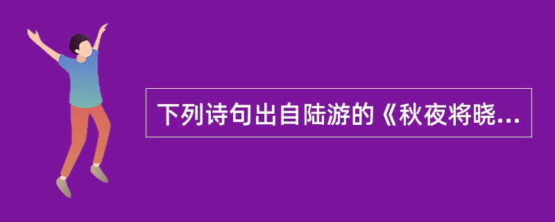 下列诗句出自陆游的《秋夜将晓出篱门迎凉有感》的是（）