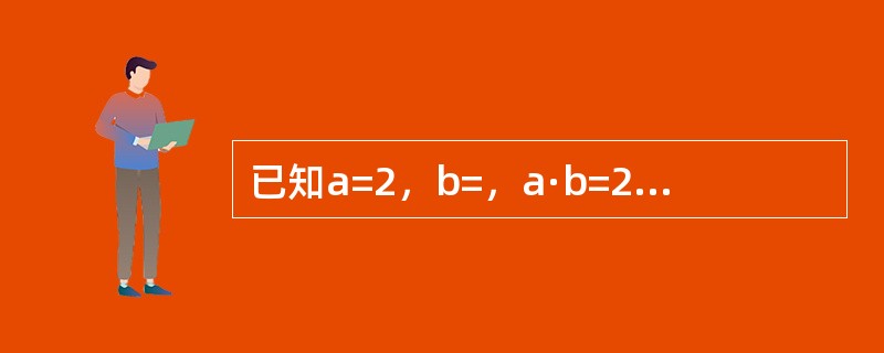 已知a=2，b=，a·b=2，则a×b为（）．