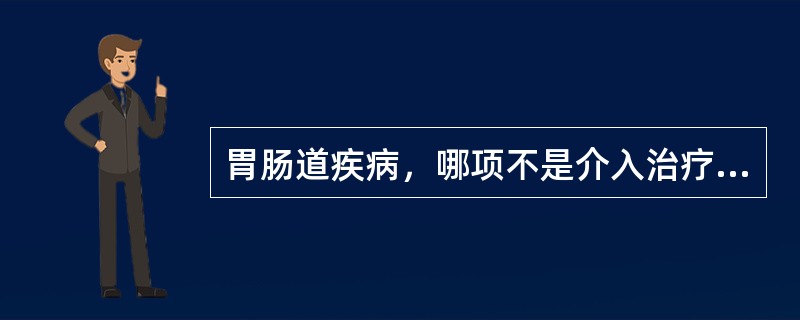 胃肠道疾病，哪项不是介入治疗的适应证（）