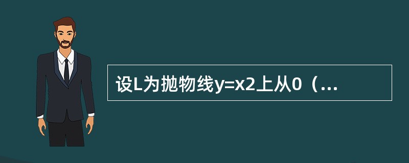 设L为抛物线y=x2上从0（0，0）到P（1，1）的一段弧，则曲线积分的值是（）