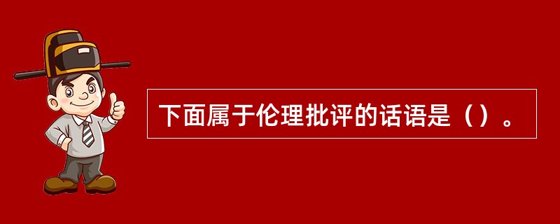 下面属于伦理批评的话语是（）。