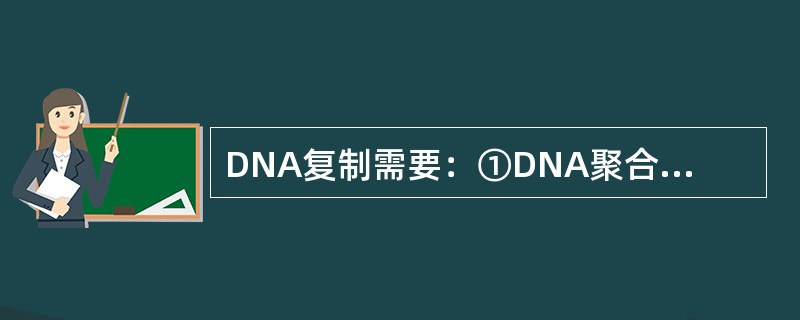 DNA复制需要：①DNA聚合酶Ⅲ；②解链蛋白；③DNA聚合酶I；④DNA指导的R