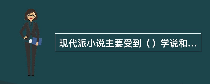 现代派小说主要受到（）学说和日本（）小说的影响，运用精神分析与直觉、变形等现代派