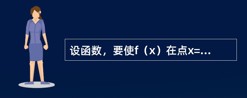 设函数，要使f（x）在点x=1处连续，则a的值是（）。