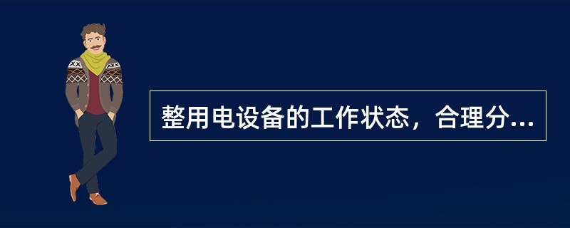 整用电设备的工作状态，合理分配与平衡负荷，使企业用电均衡化，提高企业负荷率，是配