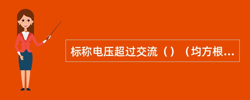 标称电压超过交流（）（均方根）容易被触及的裸带电体必须设置遮护物或外罩，其防护等