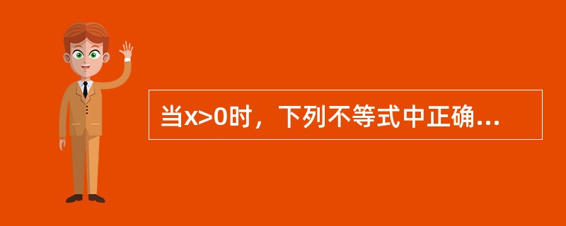 当x>0时，下列不等式中正确的是（）。