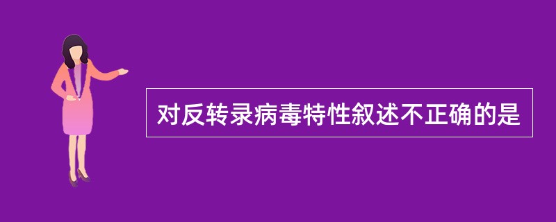 对反转录病毒特性叙述不正确的是