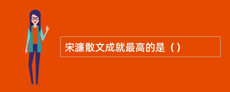 宋濂散文成就最高的是（）