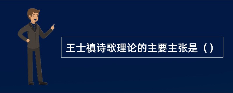 王士禛诗歌理论的主要主张是（）