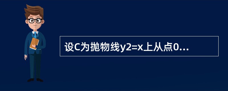 设C为抛物线y2=x上从点0（0，0）到点P（1，1）的一段弧，则曲线积分的值是