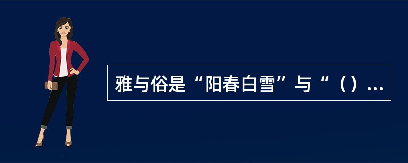 雅与俗是“阳春白雪”与“（）”的统一。